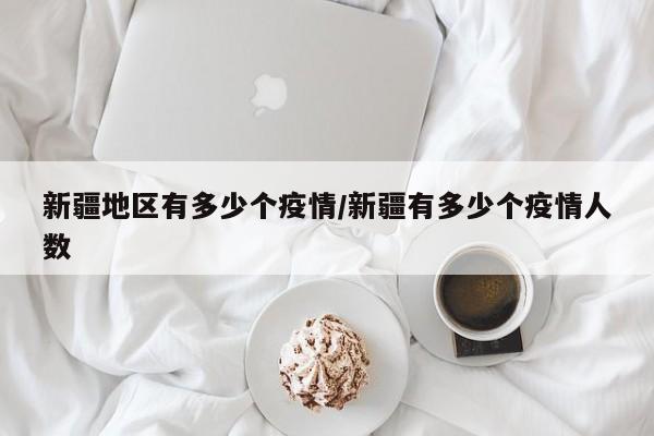 新疆地区有多少个疫情/新疆有多少个疫情人数