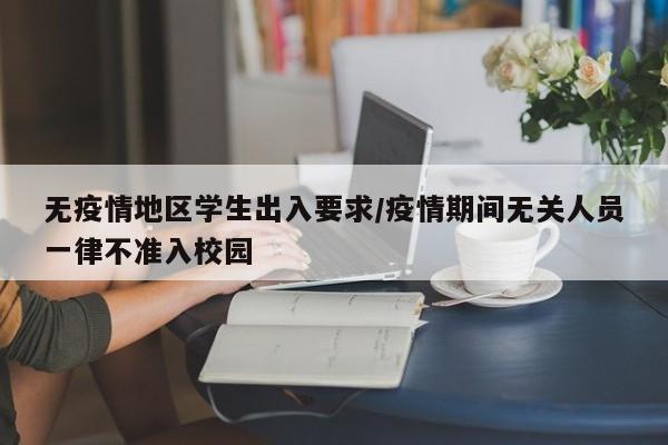 无疫情地区学生出入要求/疫情期间无关人员一律不准入校园