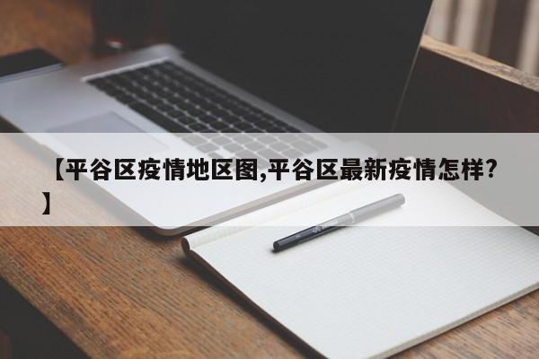 【平谷区疫情地区图,平谷区最新疫情怎样?】