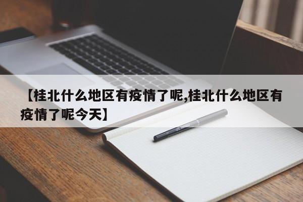 【桂北什么地区有疫情了呢,桂北什么地区有疫情了呢今天】