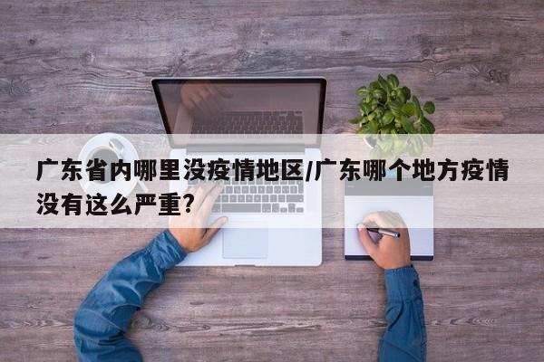 广东省内哪里没疫情地区/广东哪个地方疫情没有这么严重?