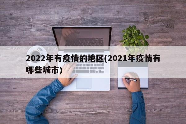 2022年有疫情的地区(2021年疫情有哪些城市)