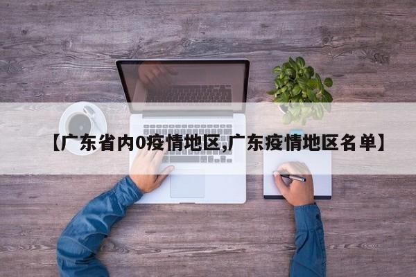【广东省内0疫情地区,广东疫情地区名单】