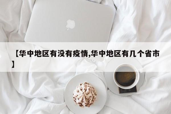【华中地区有没有疫情,华中地区有几个省市】
