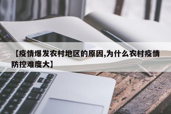 【疫情爆发农村地区的原因,为什么农村疫情防控难度大】
