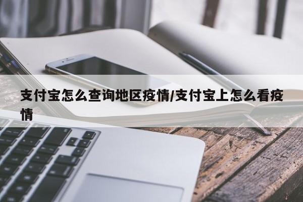支付宝怎么查询地区疫情/支付宝上怎么看疫情