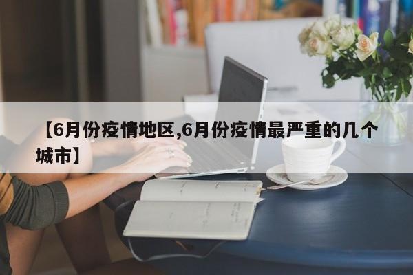 【6月份疫情地区,6月份疫情最严重的几个城市】