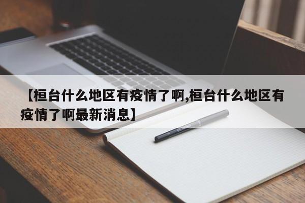 【桓台什么地区有疫情了啊,桓台什么地区有疫情了啊最新消息】