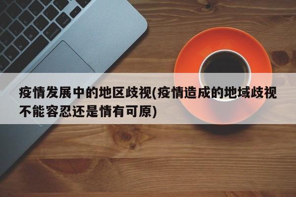 疫情发展中的地区歧视(疫情造成的地域歧视不能容忍还是情有可原)