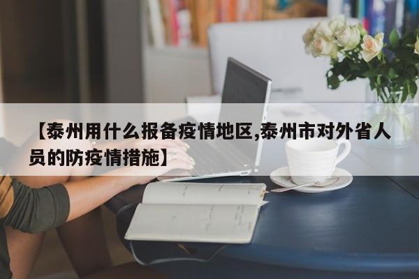 【泰州用什么报备疫情地区,泰州市对外省人员的防疫情措施】