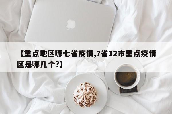 【重点地区哪七省疫情,7省12市重点疫情区是哪几个?】