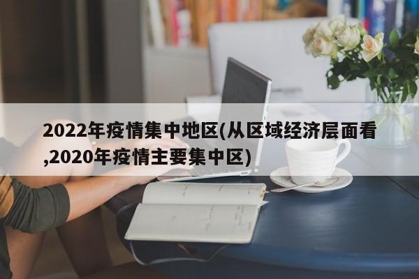 2022年疫情集中地区(从区域经济层面看,2020年疫情主要集中区)