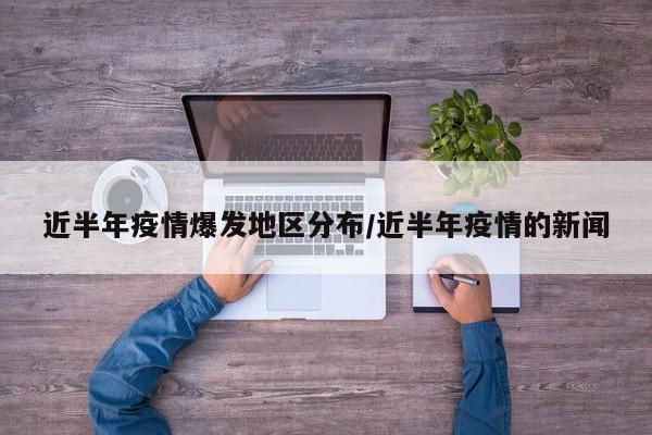 近半年疫情爆发地区分布/近半年疫情的新闻