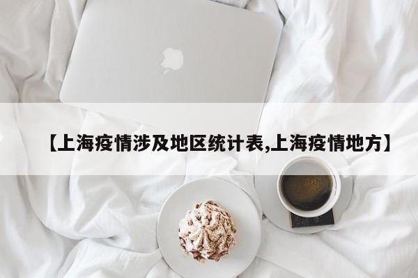 【上海疫情涉及地区统计表,上海疫情地方】