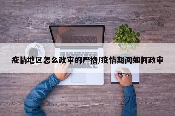 疫情地区怎么政审的严格/疫情期间如何政审