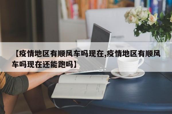 【疫情地区有顺风车吗现在,疫情地区有顺风车吗现在还能跑吗】