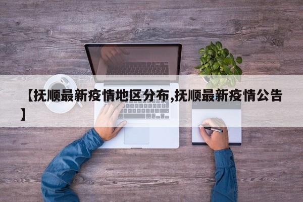 【抚顺最新疫情地区分布,抚顺最新疫情公告】
