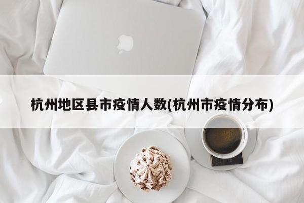杭州地区县市疫情人数(杭州市疫情分布)