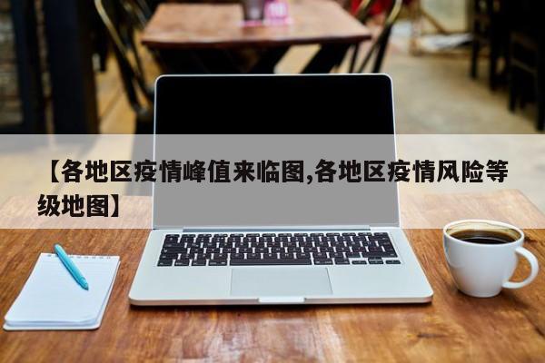 【各地区疫情峰值来临图,各地区疫情风险等级地图】