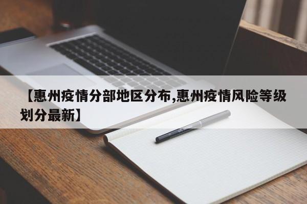 【惠州疫情分部地区分布,惠州疫情风险等级划分最新】