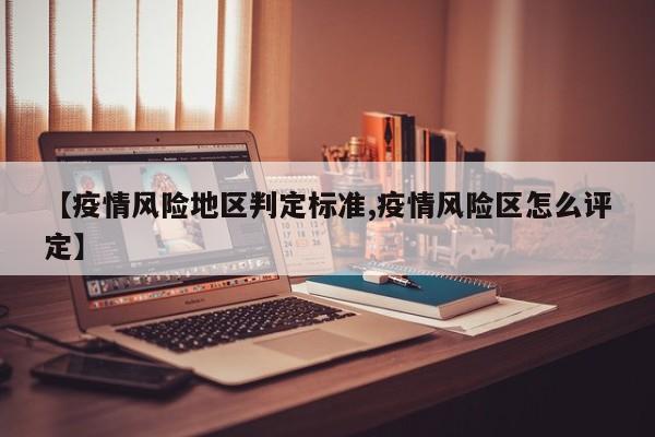 【疫情风险地区判定标准,疫情风险区怎么评定】