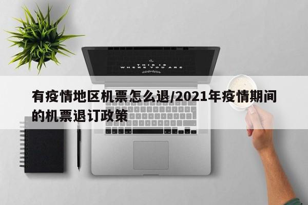 有疫情地区机票怎么退/2021年疫情期间的机票退订政策