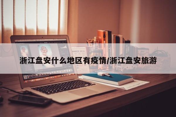 浙江盘安什么地区有疫情/浙江盘安旅游