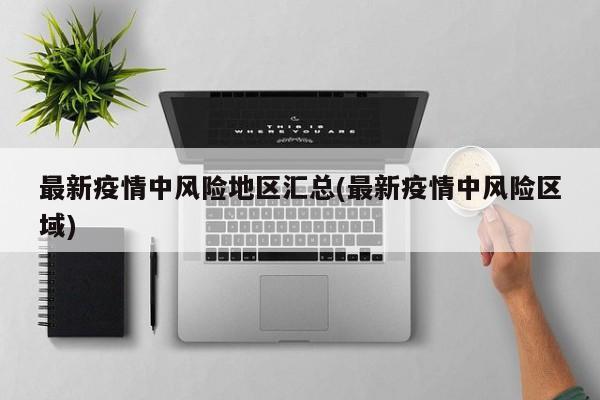 最新疫情中风险地区汇总(最新疫情中风险区域)