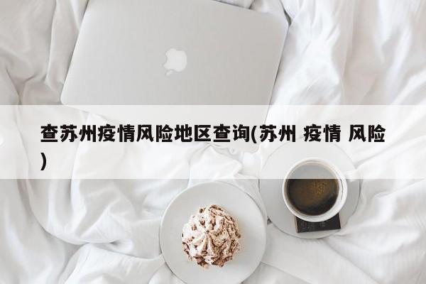 查苏州疫情风险地区查询(苏州 疫情 风险)