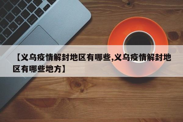 【义乌疫情解封地区有哪些,义乌疫情解封地区有哪些地方】