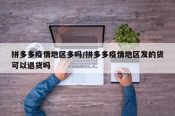 拼多多疫情地区多吗/拼多多疫情地区发的货可以退货吗
