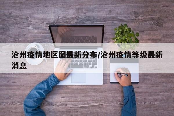 沧州疫情地区图最新分布/沧州疫情等级最新消息