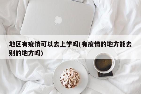 地区有疫情可以去上学吗(有疫情的地方能去别的地方吗)