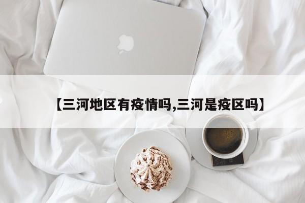 【三河地区有疫情吗,三河是疫区吗】