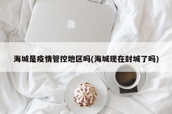 海城是疫情管控地区吗(海城现在封城了吗)