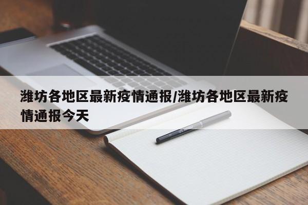 潍坊各地区最新疫情通报/潍坊各地区最新疫情通报今天