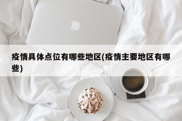 疫情具体点位有哪些地区(疫情主要地区有哪些)