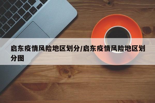 启东疫情风险地区划分/启东疫情风险地区划分图