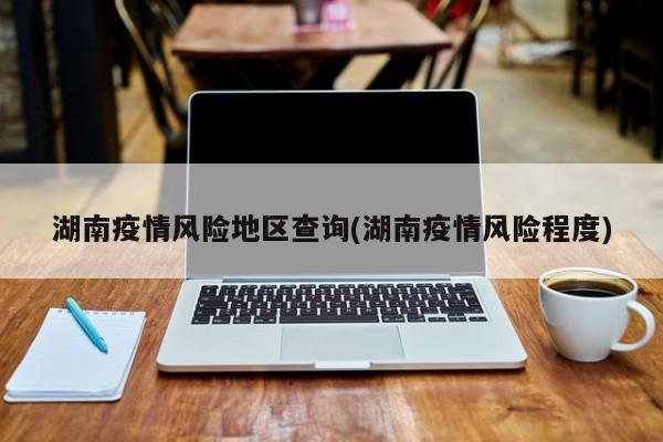 湖南疫情风险地区查询(湖南疫情风险程度)