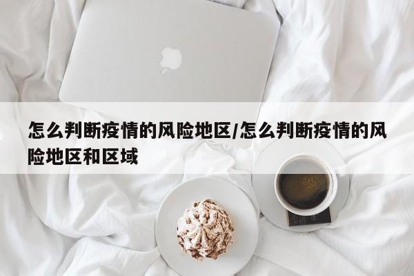 怎么判断疫情的风险地区/怎么判断疫情的风险地区和区域