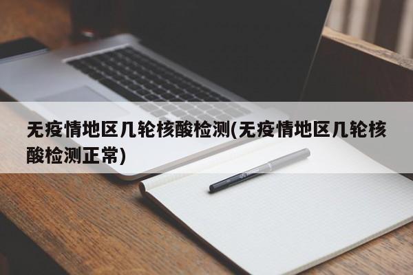 无疫情地区几轮核酸检测(无疫情地区几轮核酸检测正常)