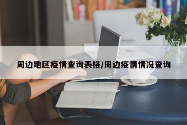 周边地区疫情查询表格/周边疫情情况查询