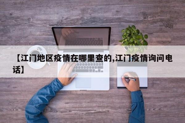 【江门地区疫情在哪里查的,江门疫情询问电话】