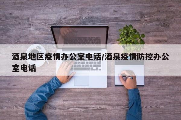 酒泉地区疫情办公室电话/酒泉疫情防控办公室电话