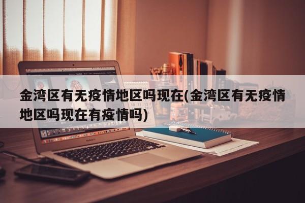 金湾区有无疫情地区吗现在(金湾区有无疫情地区吗现在有疫情吗)