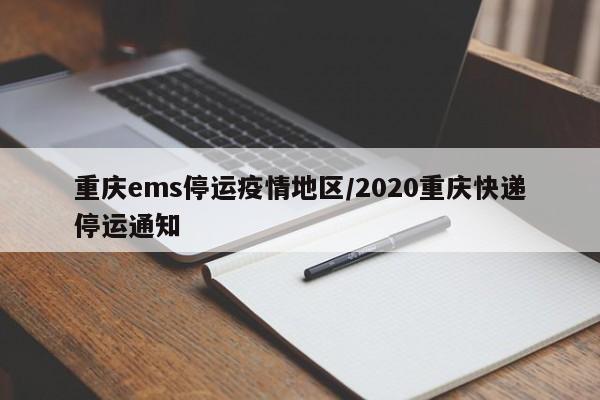 重庆ems停运疫情地区/2020重庆快递停运通知