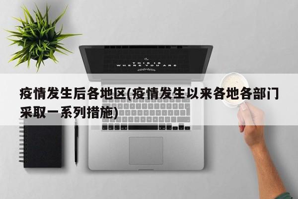 疫情发生后各地区(疫情发生以来各地各部门采取一系列措施)