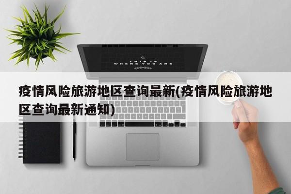 疫情风险旅游地区查询最新(疫情风险旅游地区查询最新通知)