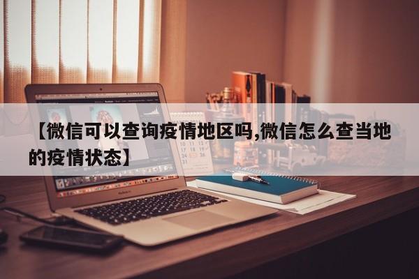 【微信可以查询疫情地区吗,微信怎么查当地的疫情状态】