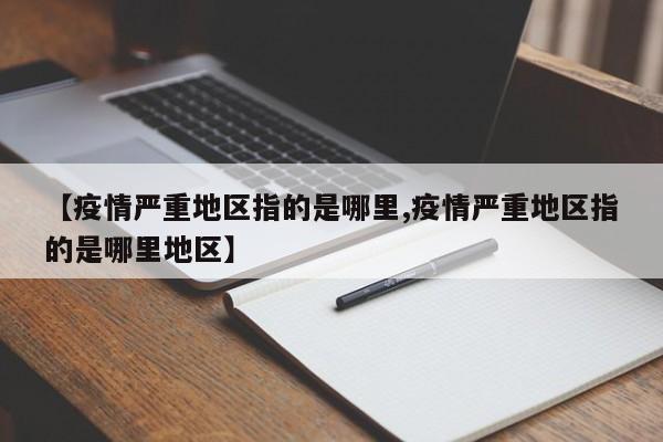 【疫情严重地区指的是哪里,疫情严重地区指的是哪里地区】